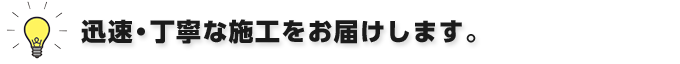 迅速・丁寧な施工をお届けします。